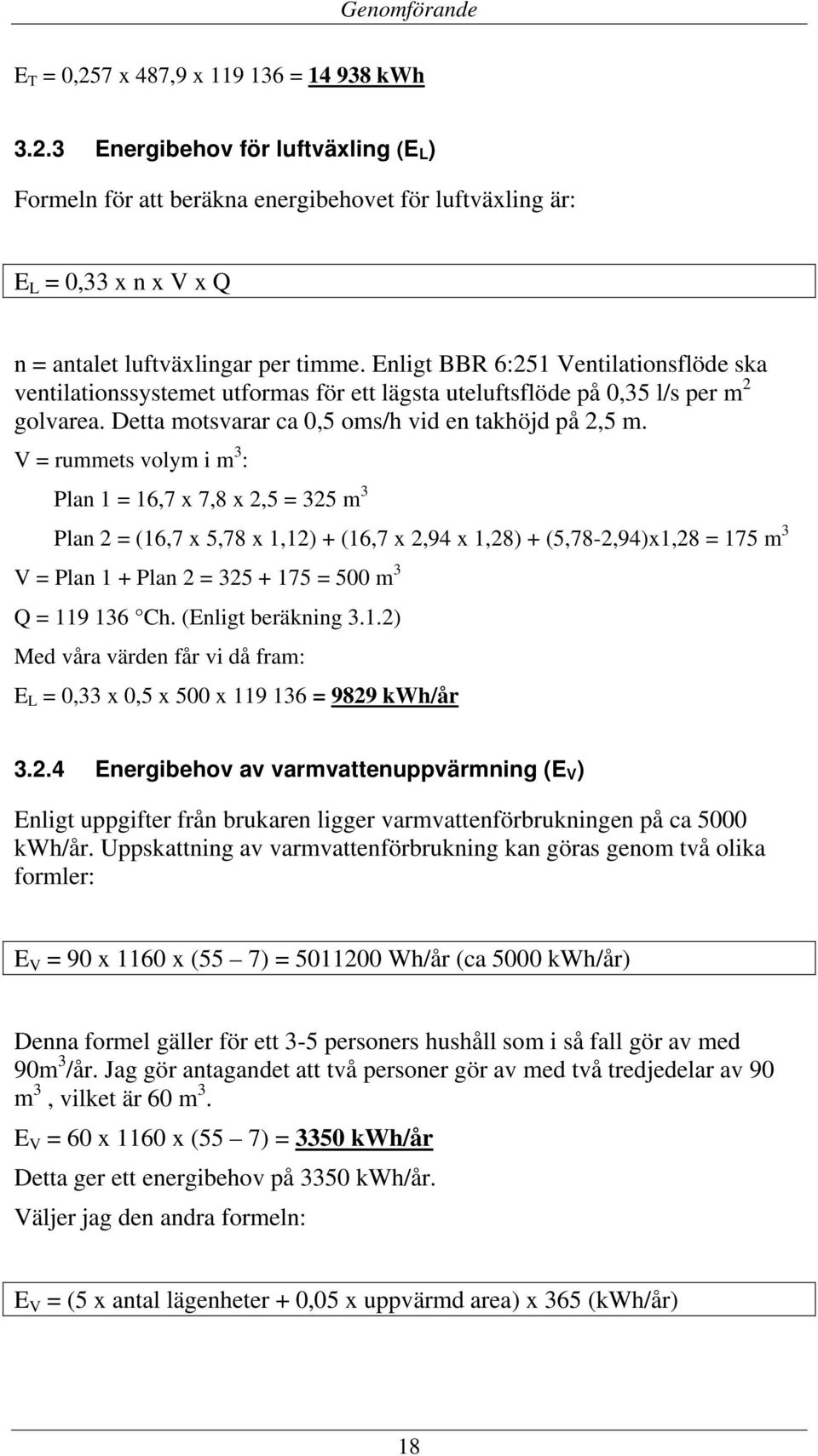 V = rummets volym i m 3 : Plan 1 = 16,7 x 7,8 x 2,5 = 325 m 3 Plan 2 = (16,7 x 5,78 x 1,12) + (16,7 x 2,94 x 1,28) + (5,78-2,94)x1,28 = 175 m 3 V = Plan 1 + Plan 2 = 325 + 175 = 500 m 3 Q = 119 136