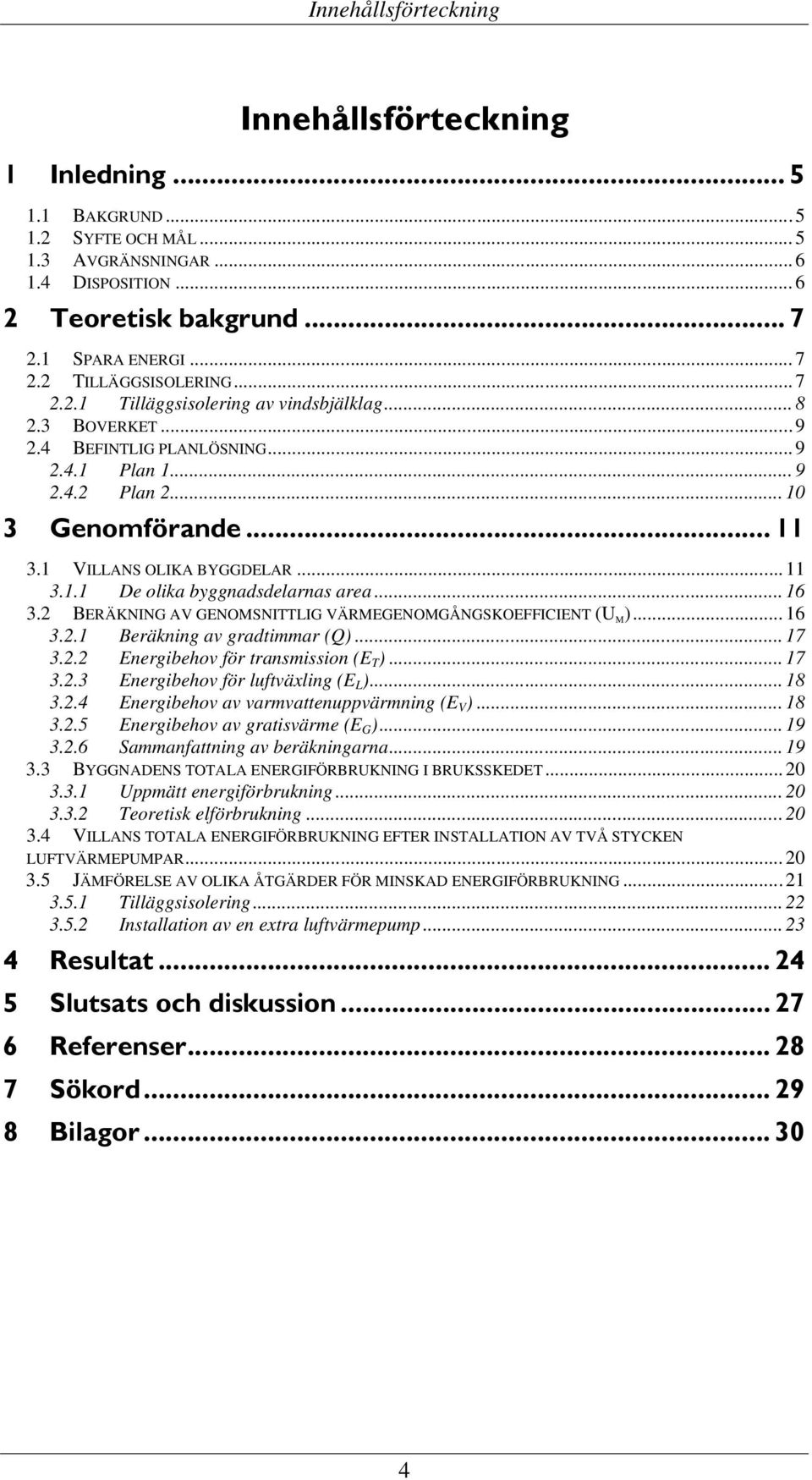 1 VILLANS OLIKA BYGGDELAR... 11 3.1.1 De olika byggnadsdelarnas area... 16 3.2 BERÄKNING AV GENOMSNITTLIG VÄRMEGENOMGÅNGSKOEFFICIENT (U M )... 16 3.2.1 Beräkning av gradtimmar (Q)... 17 3.2.2 Energibehov för transmission (E T ).