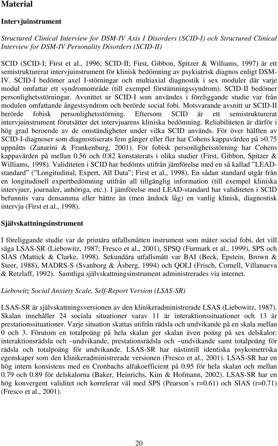 SCID-I bedömer axel I-störningar och multiaxial diagnostik i sex moduler där varje modul omfattar ett syndromområde (till exempel förstämningssyndrom). SCID-II bedömer personlighetsstörningar.