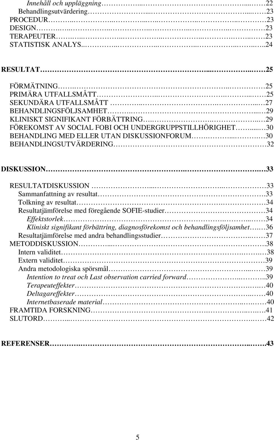 .. 30 BEHANDLING MED ELLER UTAN DISKUSSIONFORUM..... 30 BEHANDLINGSUTVÄRDERING. 32 DISKUSSION.. 33 RESULTATDISKUSSION..... 33 Sammanfattning av resultat.33 Tolkning av resultat.