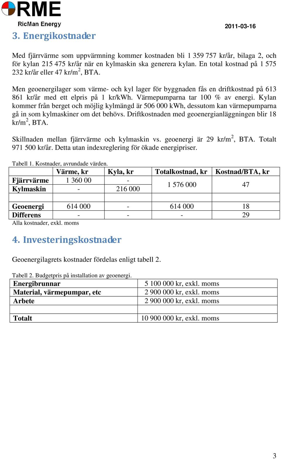 Värmepumparna tar 100 % av energi. Kylan kommer från berget och möjlig kylmängd är 506 000 kwh, dessutom kan värmepumparna gå in som kylmaskiner om det behövs.