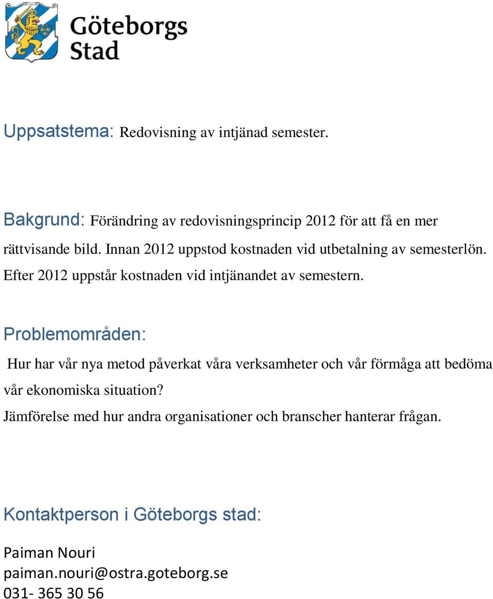 Innan 2012 uppstod kostnaden vid utbetalning av semesterlön. Efter 2012 uppstår kostnaden vid intjänandet av semestern.