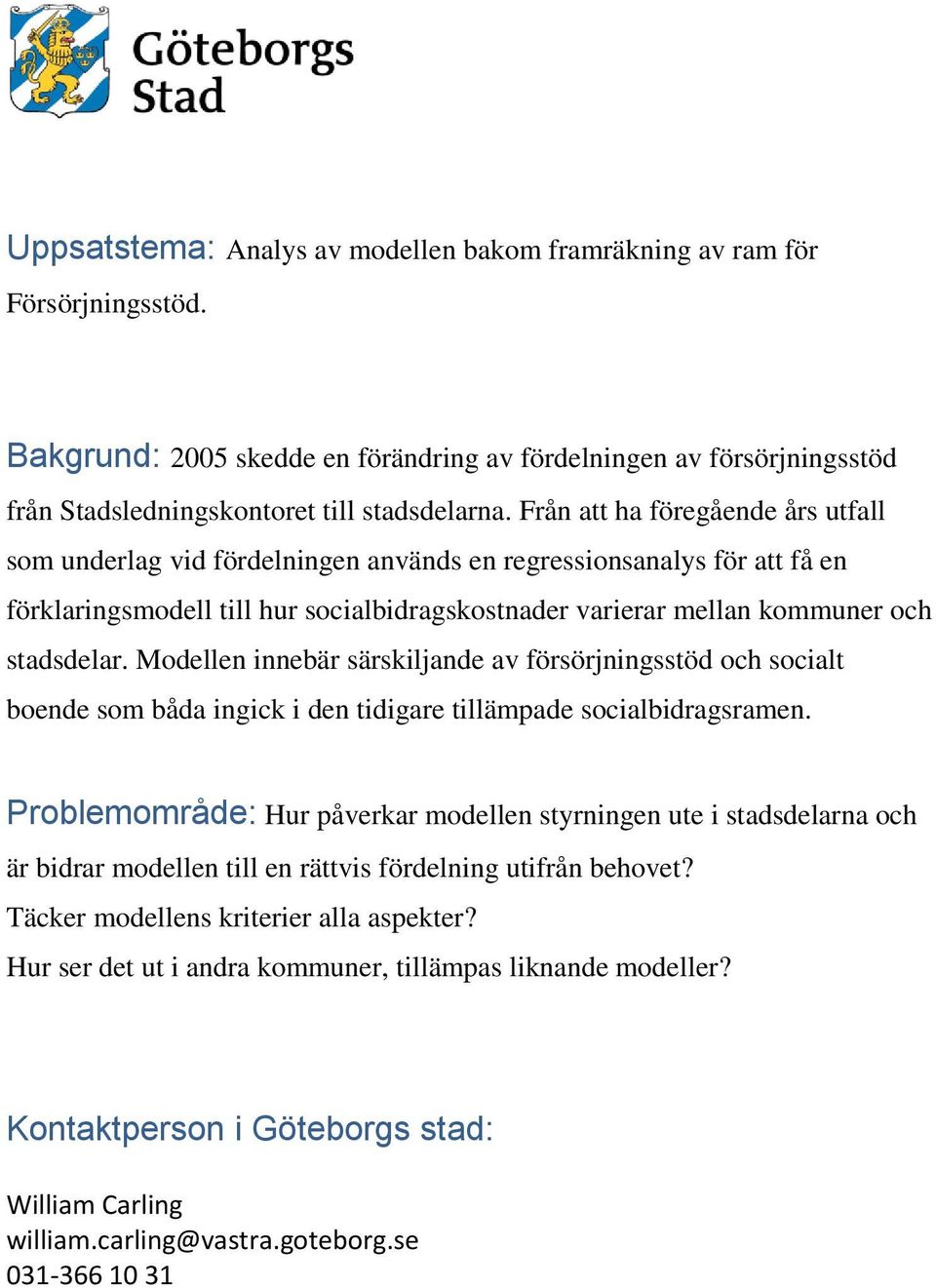 Modellen innebär särskiljande av försörjningsstöd och socialt boende som båda ingick i den tidigare tillämpade socialbidragsramen.