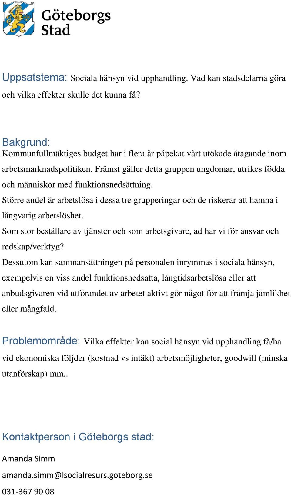 Främst gäller detta gruppen ungdomar, utrikes födda och människor med funktionsnedsättning. Större andel är arbetslösa i dessa tre grupperingar och de riskerar att hamna i långvarig arbetslöshet.