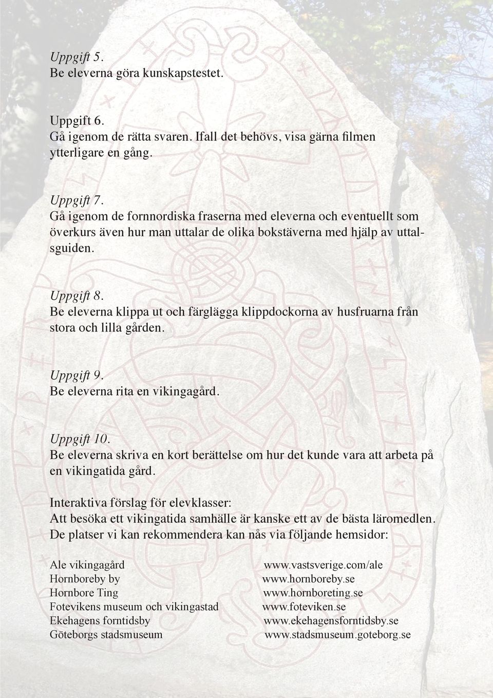 Be eleverna klippa ut och färglägga klippdockorna av husfruarna från stora och lilla gården. Uppgift 9. Be eleverna rita en vikingagård. Uppgift 10.