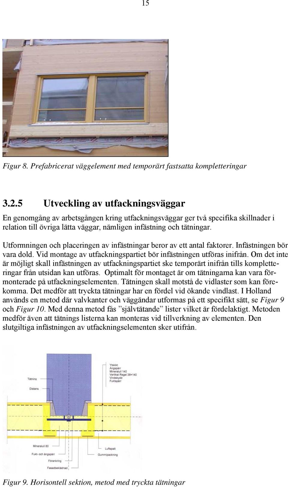 Utformningen och placeringen av infästningar beror av ett antal faktorer. Infästningen bör vara dold. Vid montage av utfackningspartiet bör infästningen utföras inifrån.