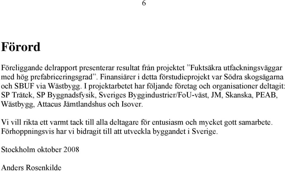 I projektarbetet har följande företag och organisationer deltagit: SP Trätek, SP Byggnadsfysik, Sveriges Byggindustrier/FoU-väst, JM, Skanska, PEAB,