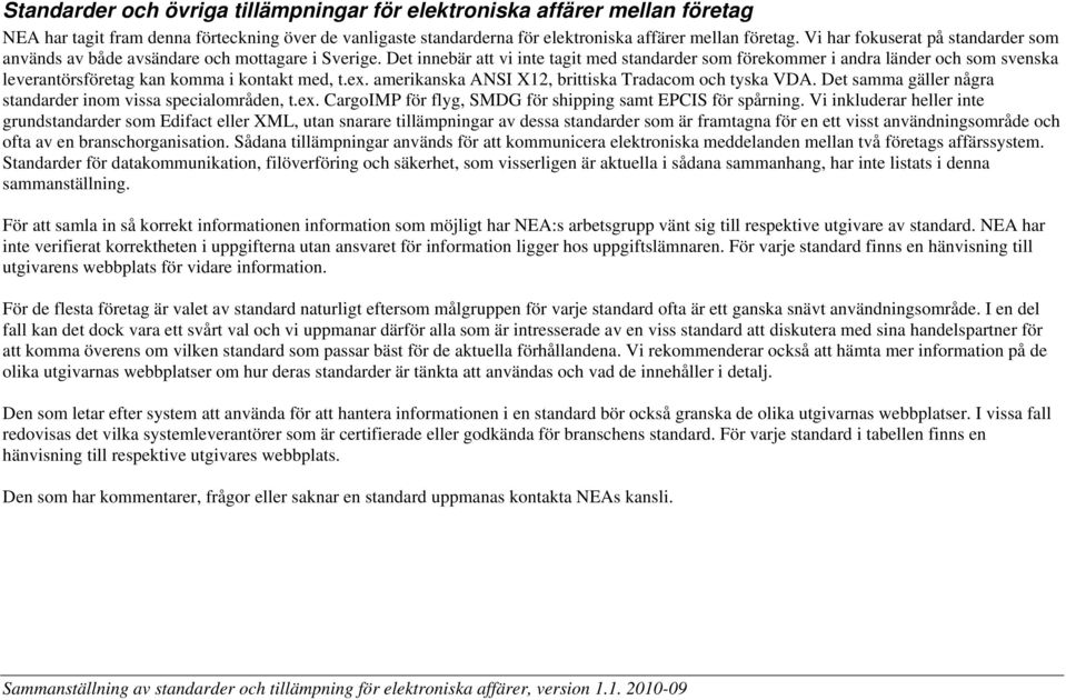 Det innebär att vi inte tagit med standarder som förekommer i andra länder och som svenska leverantörsföretag kan komma i kontakt med, t.ex. amerikanska ANSI X12, brittiska Tradacom och tyska VDA.