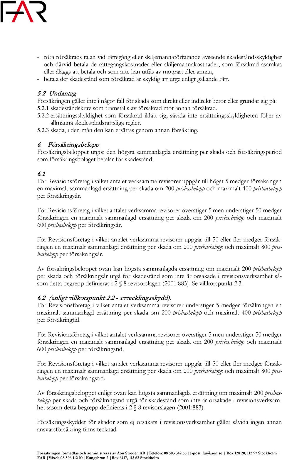 2 Undantag Försäkringen gäller inte i något fall för skada som direkt eller indirekt beror eller grundar sig på: 5.2.1 skadeståndskrav som framställs av försäkrad mot annan försäkrad. 5.2.2 ersättningsskyldighet som försäkrad iklätt sig, såvida inte ersättningsskyldigheten följer av allmänna skadeståndsrättsliga regler.