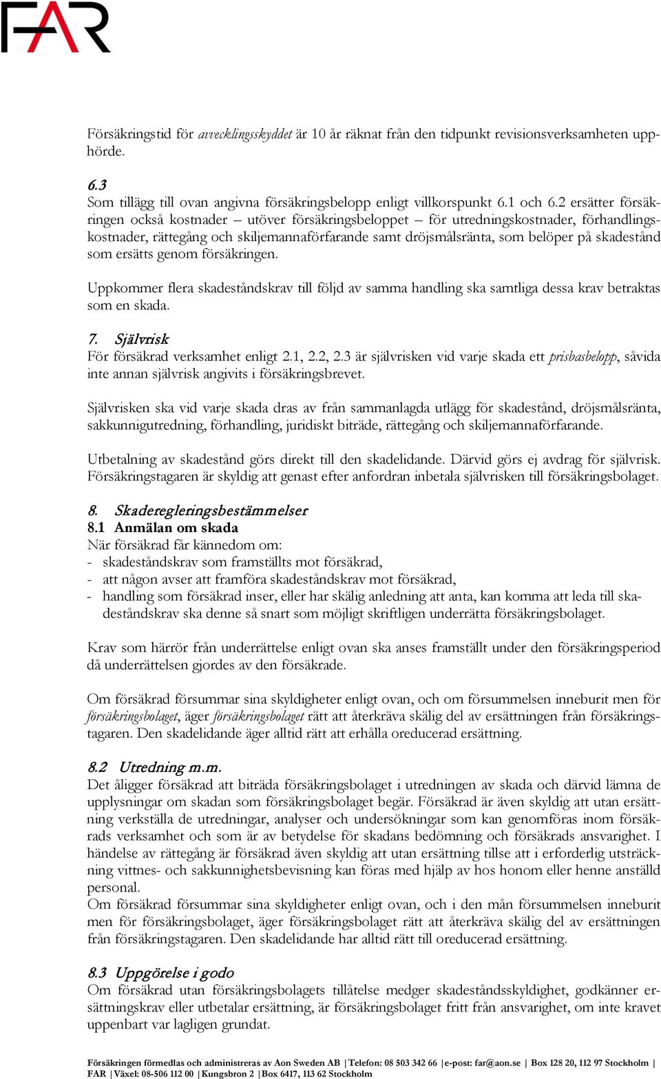 som ersätts genom försäkringen. Uppkommer flera skadeståndskrav till följd av samma handling ska samtliga dessa krav betraktas som en skada. 7. Självrisk För försäkrad verksamhet enligt 2.1, 2.2, 2.