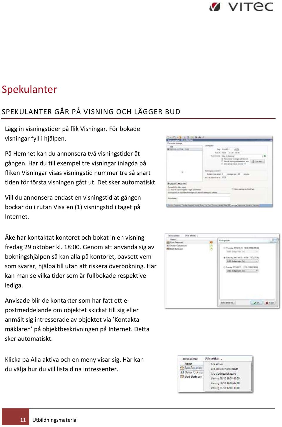 Vill du annonsera endast en visningstid åt gången bockar du i rutan Visa en (1) visningstid i taget på Internet. Åke har kontaktat kontoret och bokat in en visning fredag 29 oktober kl. 18:00.