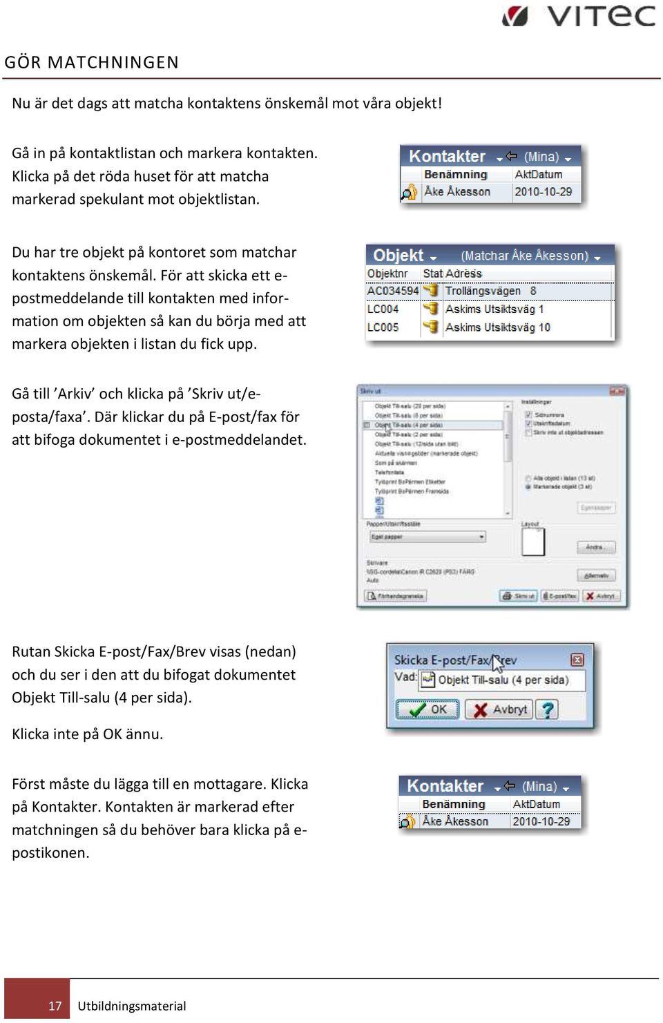 För att skicka ett e- postmeddelande till kontakten med information om objekten så kan du börja med att markera objekten i listan du fick upp. Gå till Arkiv och klicka på Skriv ut/eposta/faxa.