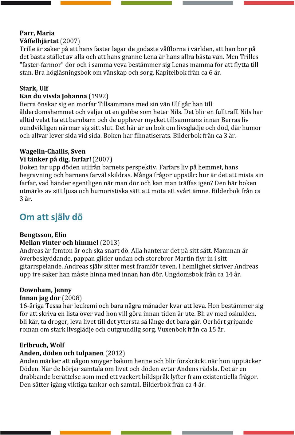 Stark, Ulf Kan du vissla Johanna (1992) Berra önskar sig en morfar Tillsammans med sin vän Ulf går han till ålderdomshemmet och väljer ut en gubbe som heter Nils. Det blir en fullträff.