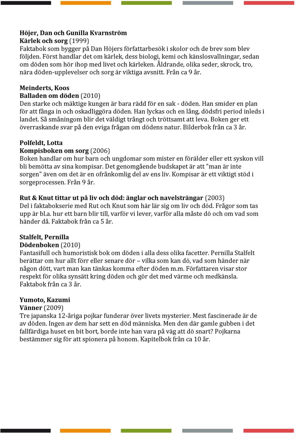 Åldrande, olika seder, skrock, tro, nära döden-upplevelser och sorg är viktiga avsnitt. Från ca 9 år.