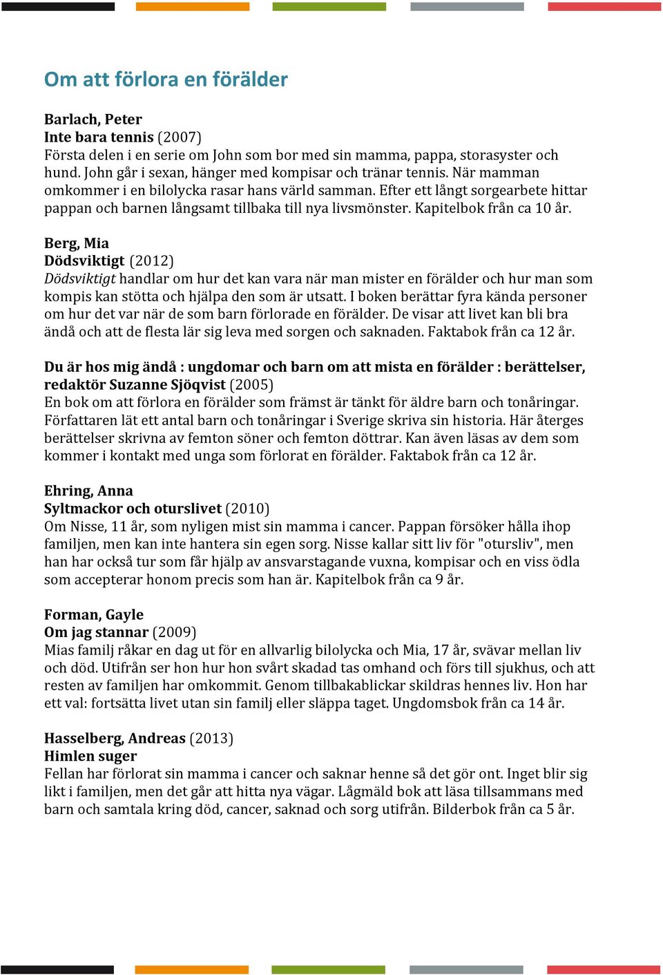 Efter ett långt sorgearbete hittar pappan och barnen långsamt tillbaka till nya livsmönster. Kapitelbok från ca 10 år.
