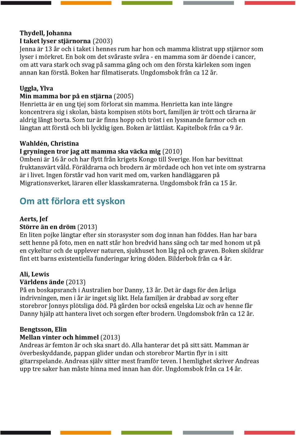 Ungdomsbok från ca 12 år. Uggla, Ylva Min mamma bor på en stjärna (2005) Henrietta är en ung tjej som förlorat sin mamma.
