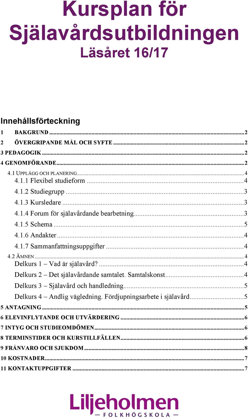 .. 4 Delkurs 1 Vad är själavård?... 4 Delkurs 2 Det själavårdande samtalet. Samtalskonst... 4 Delkurs 3 Själavård och handledning... 5 Delkurs 4 Andlig vägledning. Fördjupningsarbete i själavård.