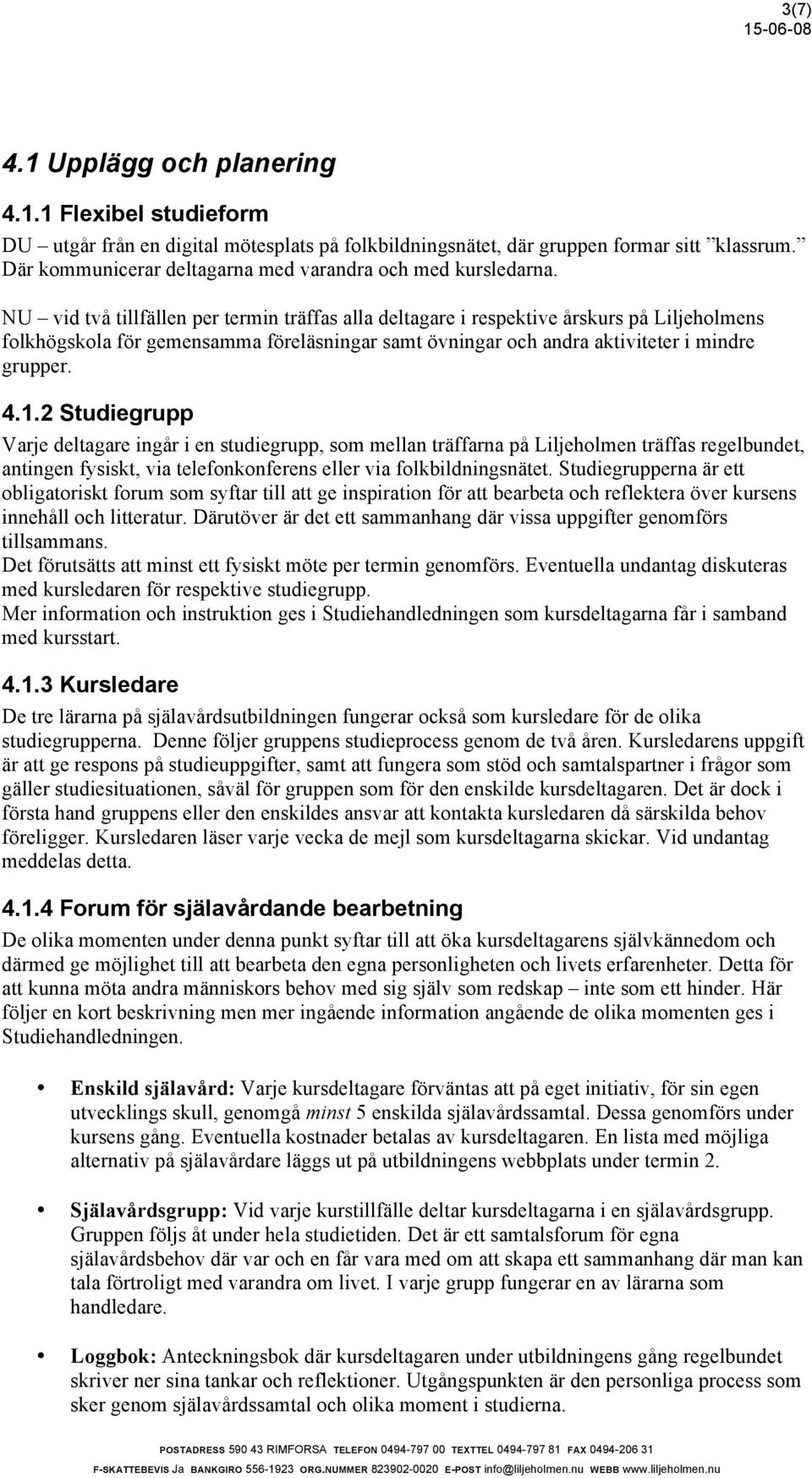 NU vid två tillfällen per termin träffas alla deltagare i respektive årskurs på Liljeholmens folkhögskola för gemensamma föreläsningar samt övningar och andra aktiviteter i mindre grupper. 4.1.