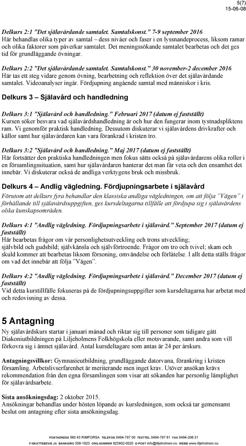 Det meningssökande samtalet bearbetas och det ges tid för grundläggande övningar. Delkurs 2:2 Det själavårdande samtalet. Samtalskonst.