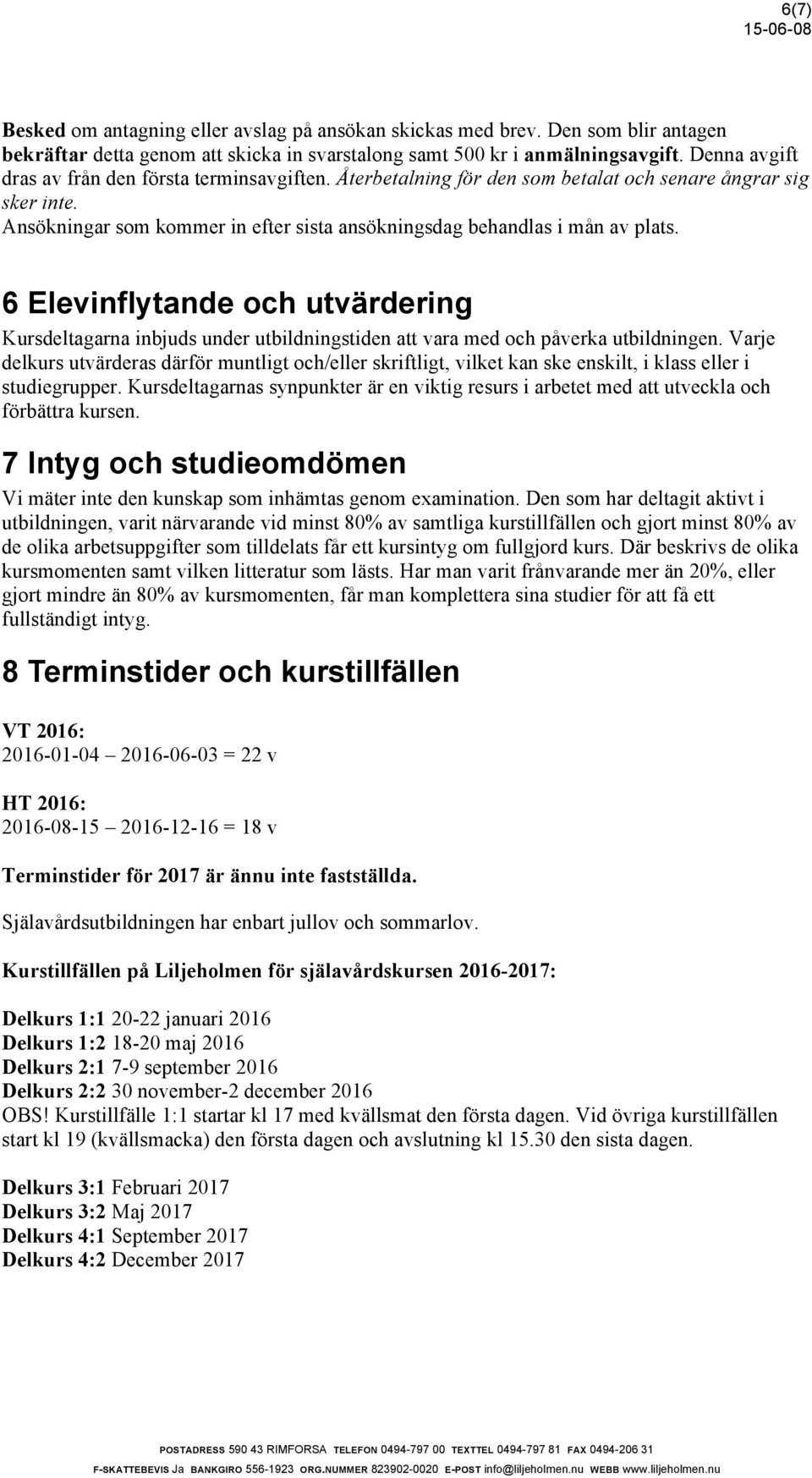 6 Elevinflytande och utvärdering Kursdeltagarna inbjuds under utbildningstiden att vara med och påverka utbildningen.