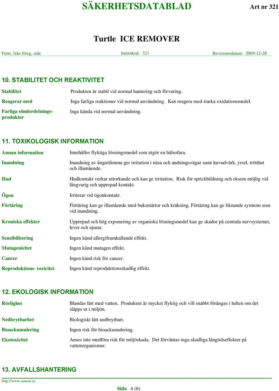 TOXIKOLOGISK INFORMATION Annan information Inandning Hud Ögon Förtäring Kroniska effekter Sensibilisering Mutagenicitet Cancer Reproduktions- toxicitet Innehåller flyktiga lösningsmedel som utgör en