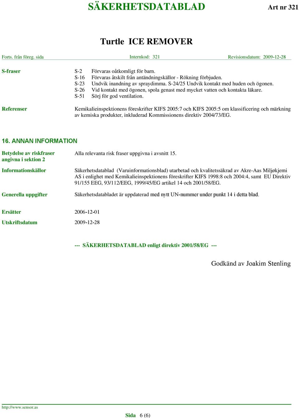 Referenser Kemikalieinspektionens föreskrifter KIFS 2005:7 och KIFS 2005:5 om klassificering och märkning av kemiska produkter, inkluderad Kommissionens direktiv 2004/73/EG. 16.