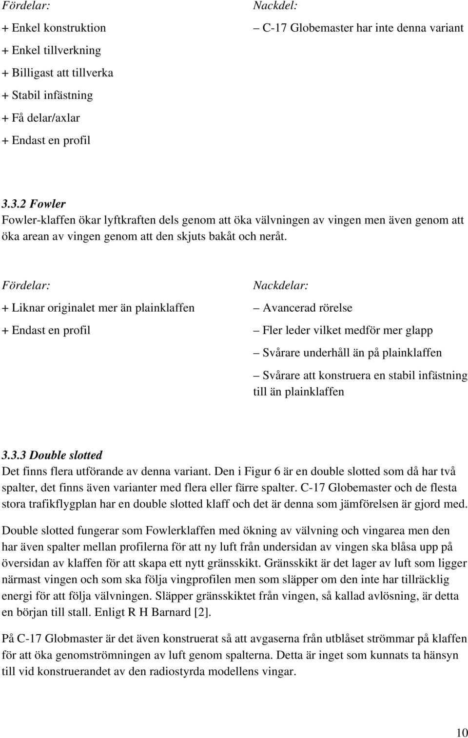 Fördelar: + Liknar originalet mer än plainklaffen + Endast en profil Nackdelar: Avancerad rörelse Fler leder vilket medför mer glapp Svårare underhåll än på plainklaffen Svårare att konstruera en