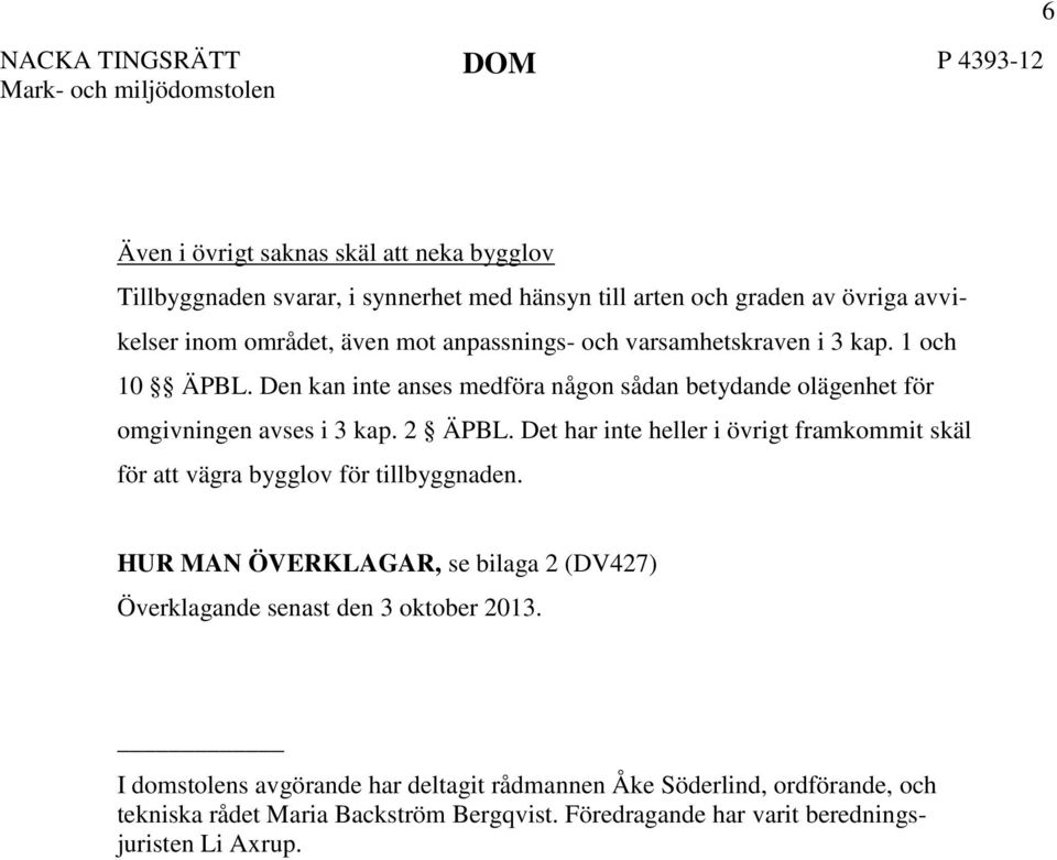 2 ÄPBL. Det har inte heller i övrigt framkommit skäl för att vägra bygglov för tillbyggnaden.