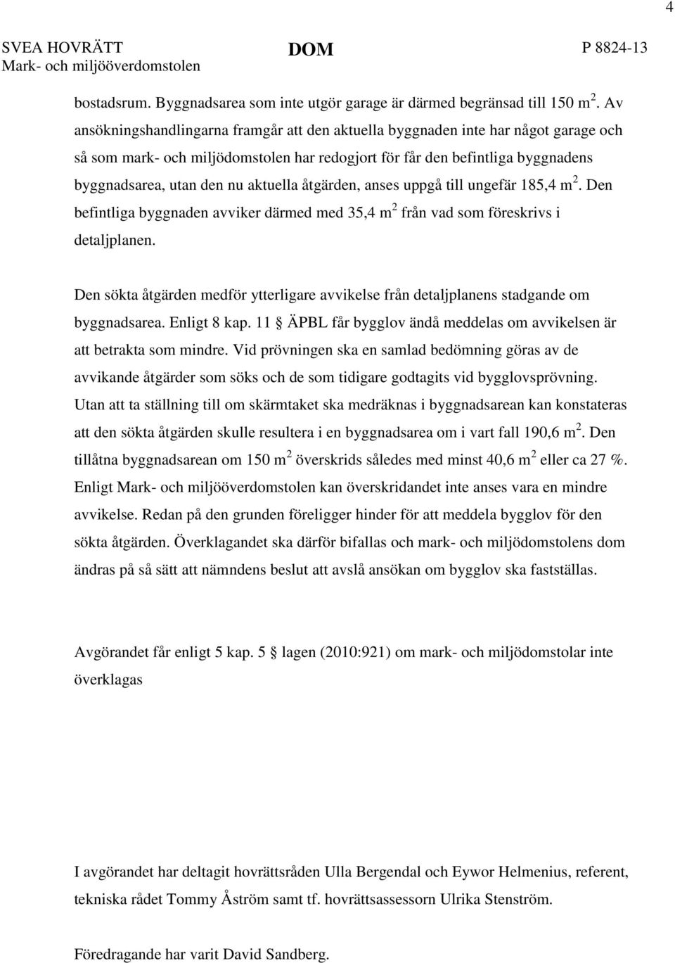 aktuella åtgärden, anses uppgå till ungefär 185,4 m 2. Den befintliga byggnaden avviker därmed med 35,4 m 2 från vad som föreskrivs i detaljplanen.