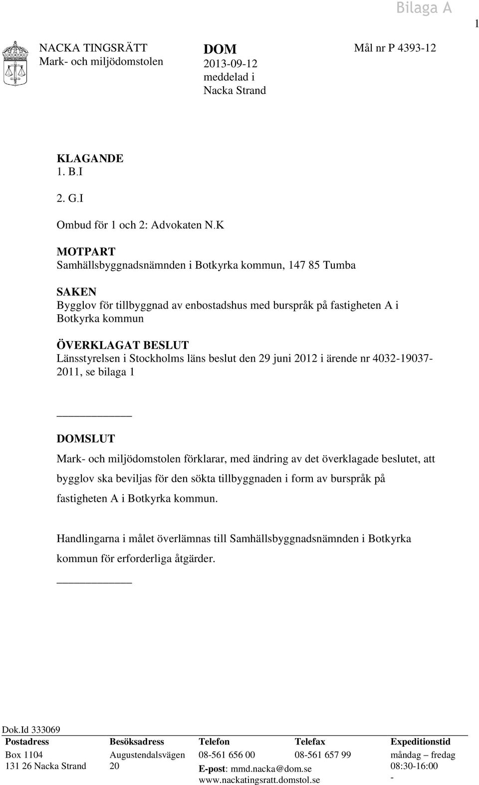 Stockholms läns beslut den 29 juni 2012 i ärende nr 4032-19037- 2011, se bilaga 1 DOMSLUT förklarar, med ändring av det överklagade beslutet, att bygglov ska beviljas för den sökta tillbyggnaden i