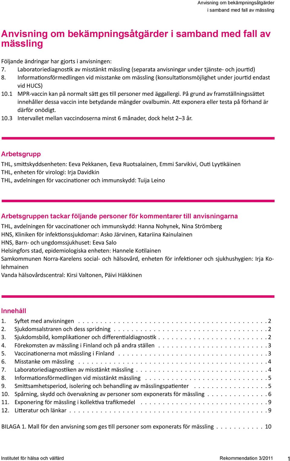 Informationsförmedlingen vid misstanke om mässling (konsultationsmöjlighet under jourtid endast vid HUCS) 10.1 MPR-vaccin kan på normalt sätt ges till personer med äggallergi.