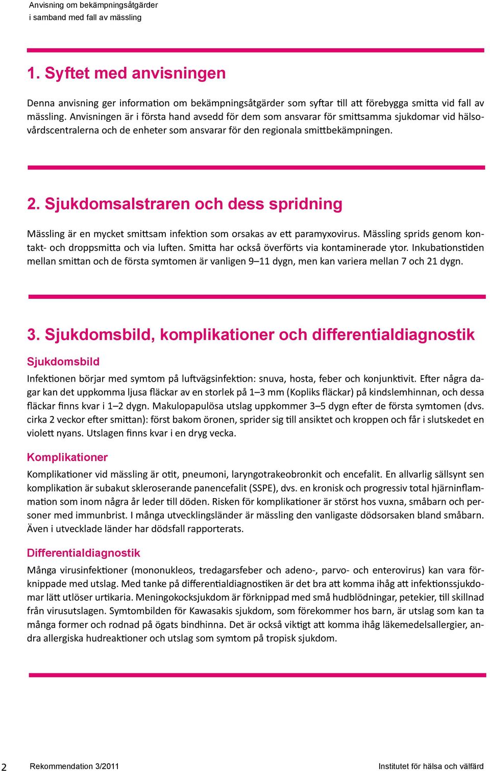 Sjukdomsalstraren och dess spridning Mässling är en mycket smittsam infektion som orsakas av ett paramyxovirus. Mässling sprids genom kontakt- och droppsmitta och via luften.