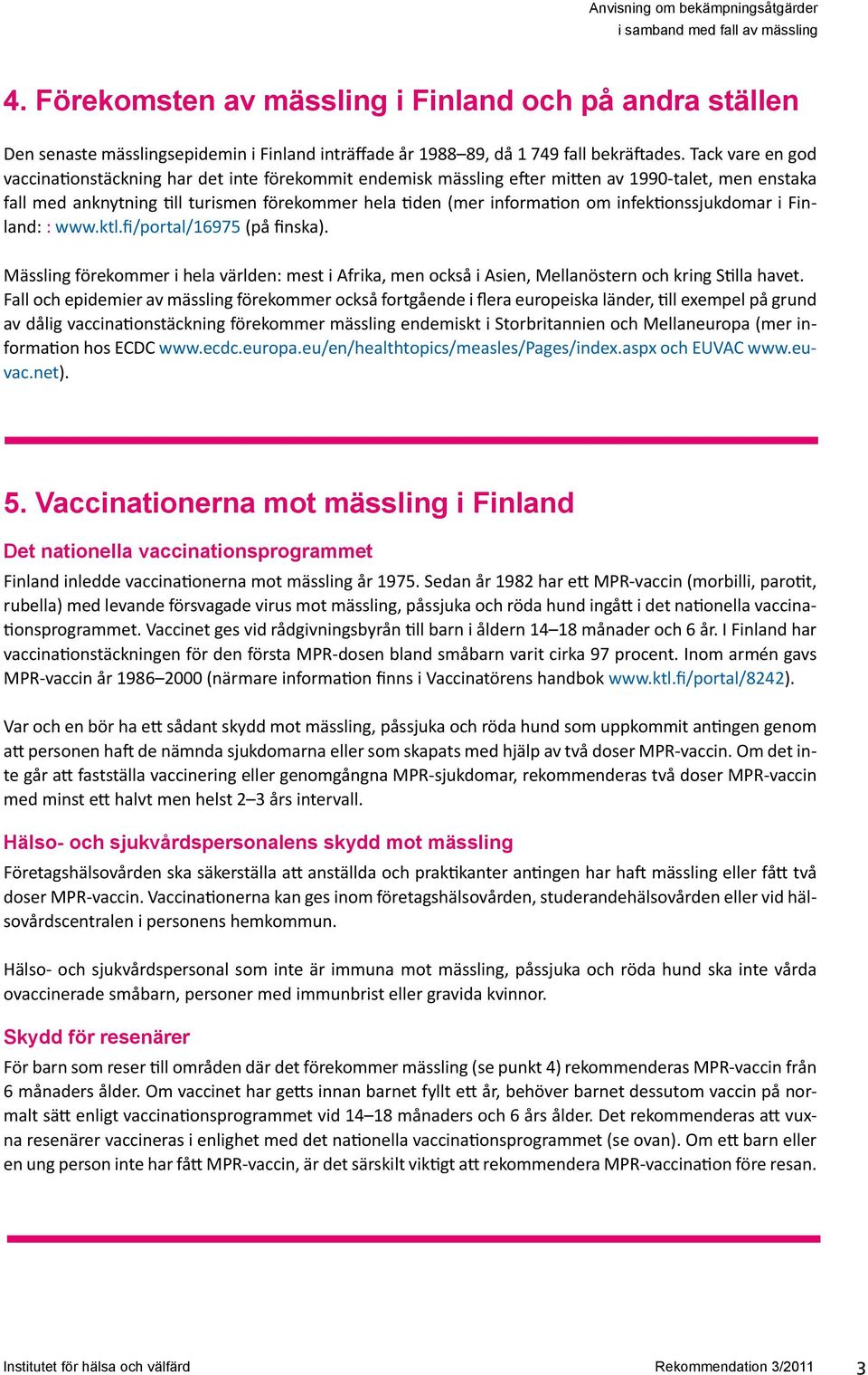 infektionssjukdomar i Finland: : www.ktl.fi/portal/16975 (på finska). Mässling förekommer i hela världen: mest i Afrika, men också i Asien, Mellanöstern och kring Stilla havet.