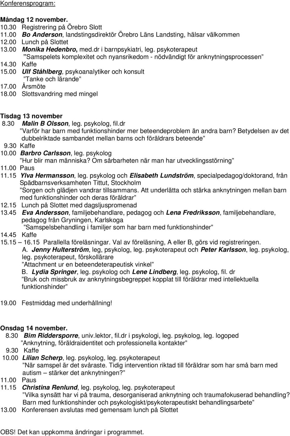 00 Ulf Ståhlberg, psykoanalytiker och konsult Tanke och lärande 17.00 Årsmöte 18.00 Slottsvandring med mingel Tisdag 13 november 8.30 Malin B Olsson, leg. psykolog, fil.