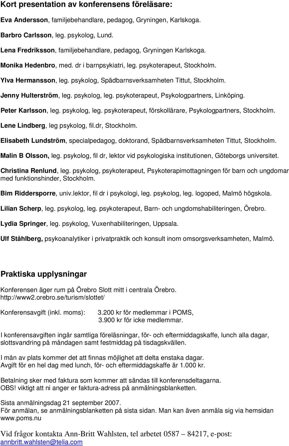 psykolog, Spädbarnsverksamheten Tittut, Stockholm. Jenny Hulterström, leg. psykolog, leg. psykoterapeut, Psykologpartners, Linköping. Peter Karlsson, leg. psykolog, leg. psykoterapeut, förskollärare, Psykologpartners, Stockholm.