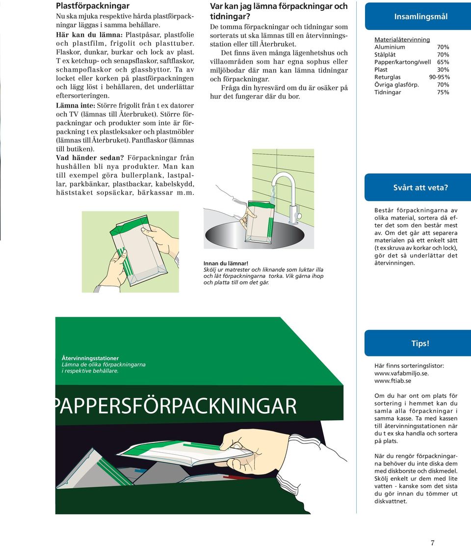 Ta av locket eller korken på plastförpackningen och lägg löst i behållaren, det underlättar eftersorteringen. Lämna inte: Större frigolit från t ex datorer och TV (lämnas till Återbruket).