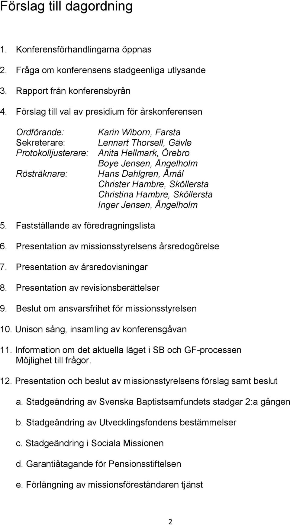Hans Dahlgren, Åmål Christer Hambre, Sköllersta Christina Hambre, Sköllersta Inger Jensen, Ängelholm 5. Fastställande av föredragningslista 6. Presentation av missionsstyrelsens årsredogörelse 7.