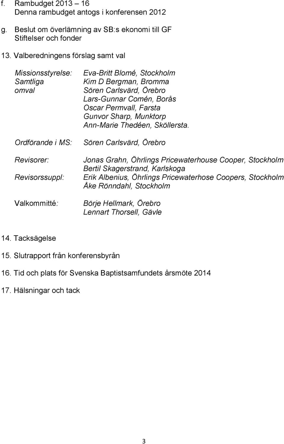 Lars-Gunnar Comén, Borås Oscar Permvall, Farsta Gunvor Sharp, Munktorp Ann-Marie Thedéen, Sköllersta.
