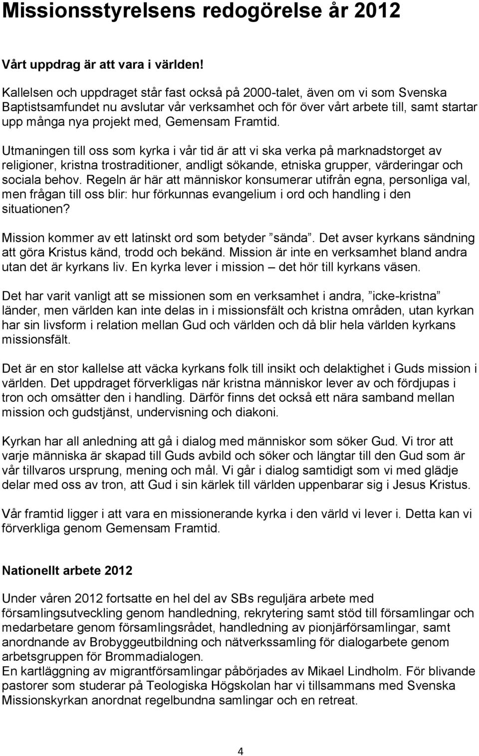 Gemensam Framtid. Utmaningen till oss som kyrka i vår tid är att vi ska verka på marknadstorget av religioner, kristna trostraditioner, andligt sökande, etniska grupper, värderingar och sociala behov.