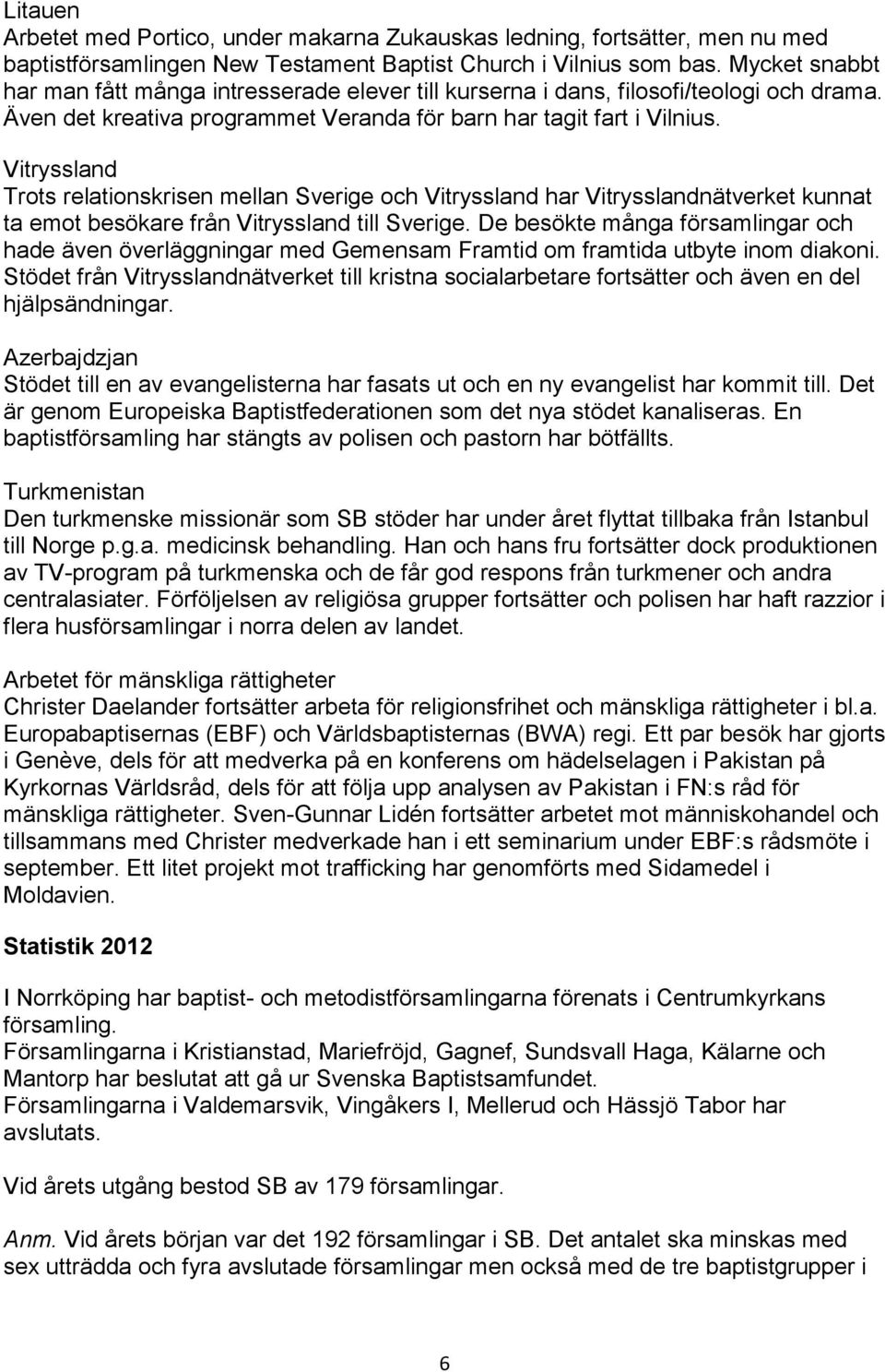 Vitryssland Trots relationskrisen mellan Sverige och Vitryssland har Vitrysslandnätverket kunnat ta emot besökare från Vitryssland till Sverige.
