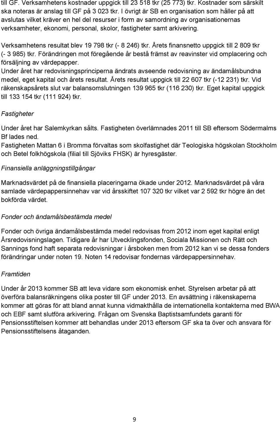 arkivering. Verksamhetens resultat blev 19 798 tkr (- 8 246) tkr. Årets finansnetto uppgick till 2 809 tkr (- 3 985) tkr.