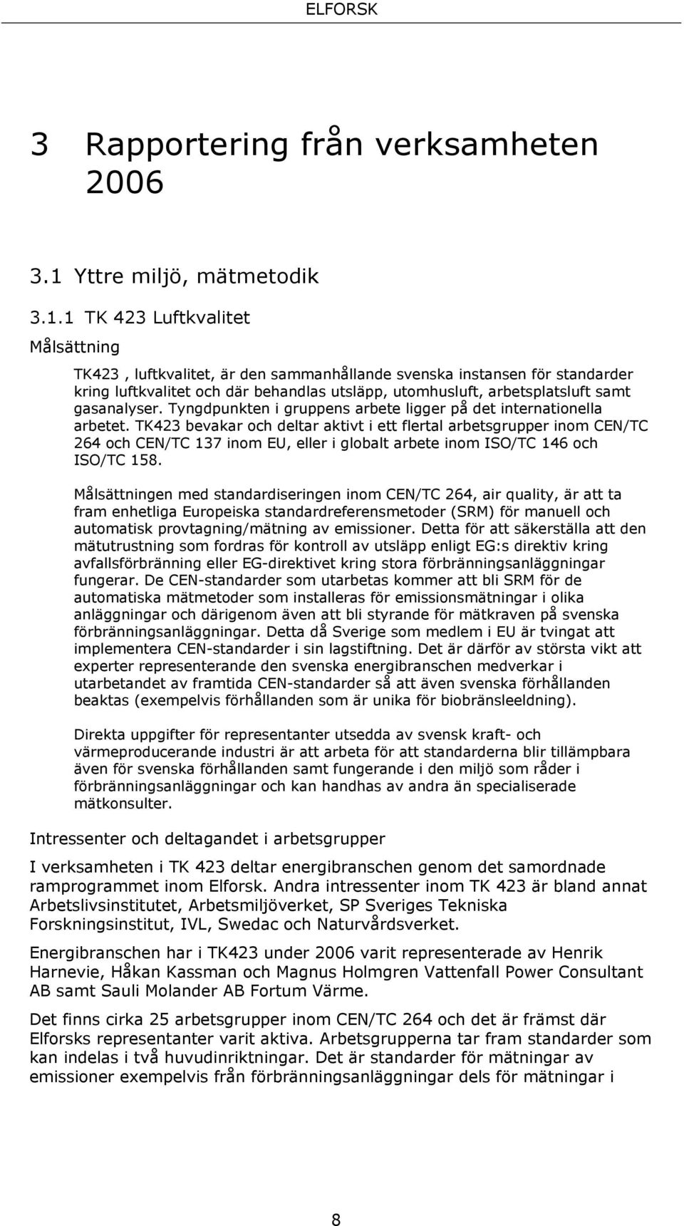 1 TK 423 Luftkvalitet Målsättning TK423, luftkvalitet, är den sammanhållande svenska instansen för standarder kring luftkvalitet och där behandlas utsläpp, utomhusluft, arbetsplatsluft samt