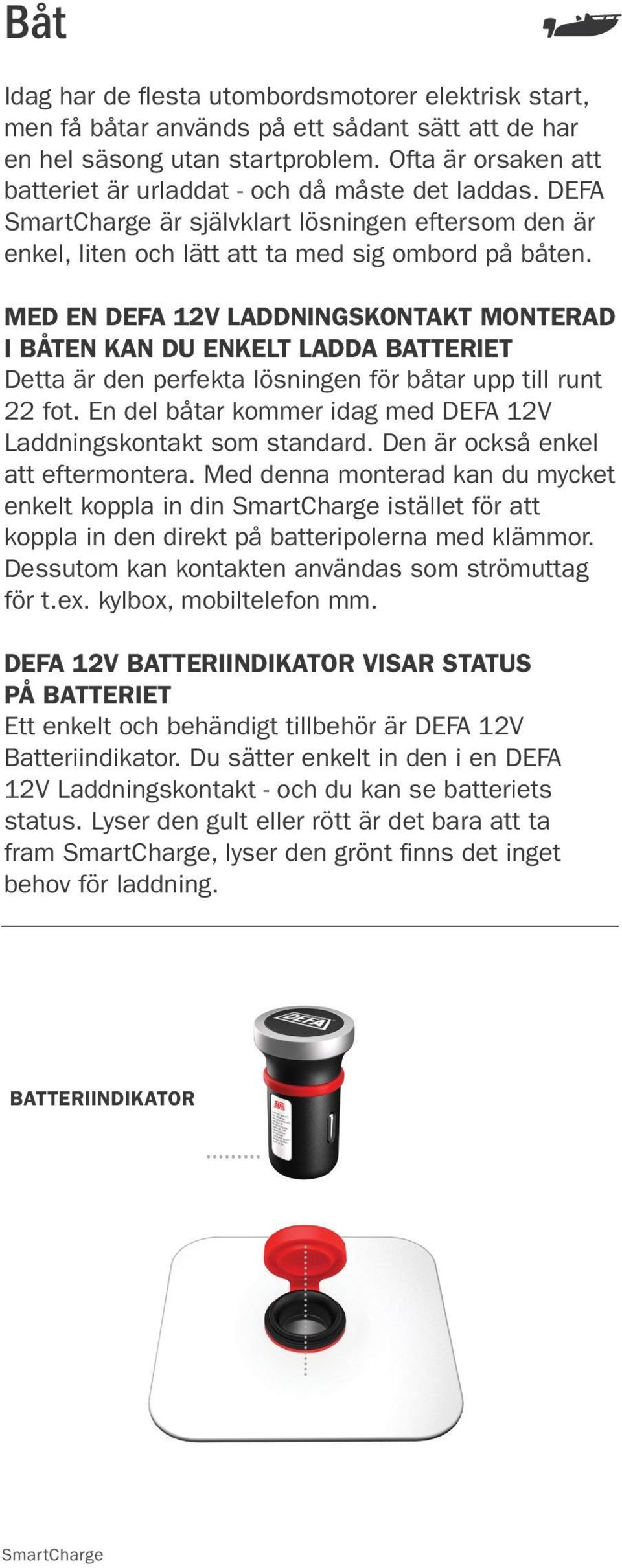 MED EN DEFA 12V LADDNINGSKONTAKT MONTERAD I BÅTEN KAN DU ENKELT LADDA BATTERIET Detta är den perfekta lösningen för båtar upp till runt 22 fot.