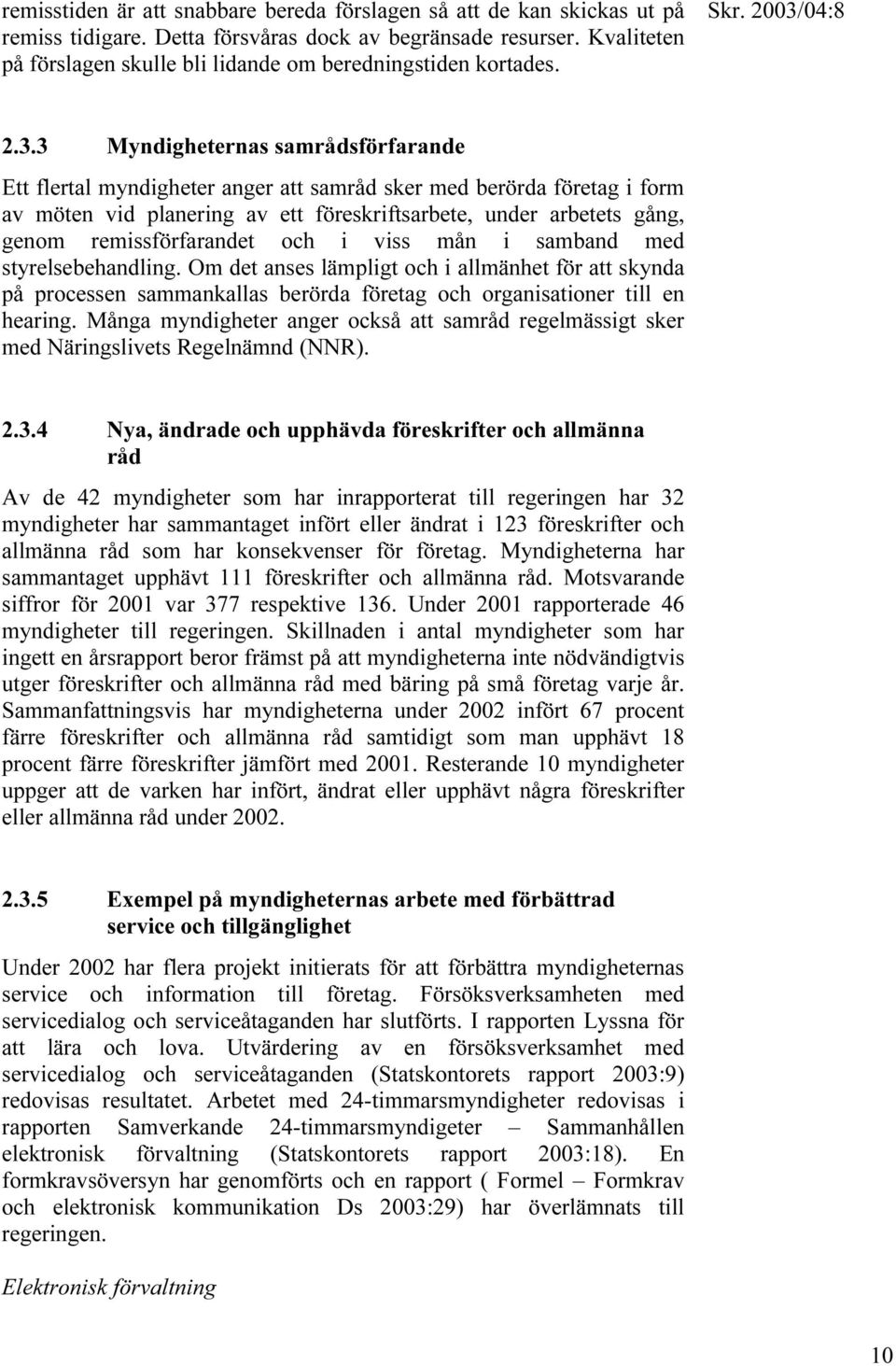 3 Myndigheternas samrådsförfarande Ett flertal myndigheter anger att samråd sker med berörda företag i form av möten vid planering av ett föreskriftsarbete, under arbetets gång, genom