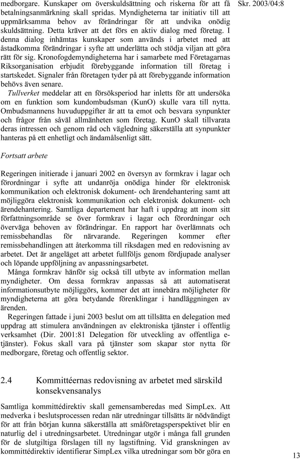 I denna dialog inhämtas kunskaper som används i arbetet med att åstadkomma förändringar i syfte att underlätta och stödja viljan att göra rätt för sig.