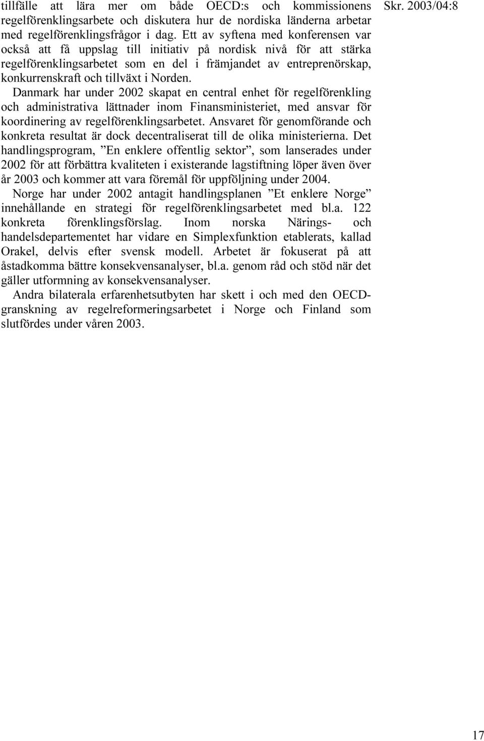 i Norden. Danmark har under 2002 skapat en central enhet för regelförenkling och administrativa lättnader inom Finansministeriet, med ansvar för koordinering av regelförenklingsarbetet.