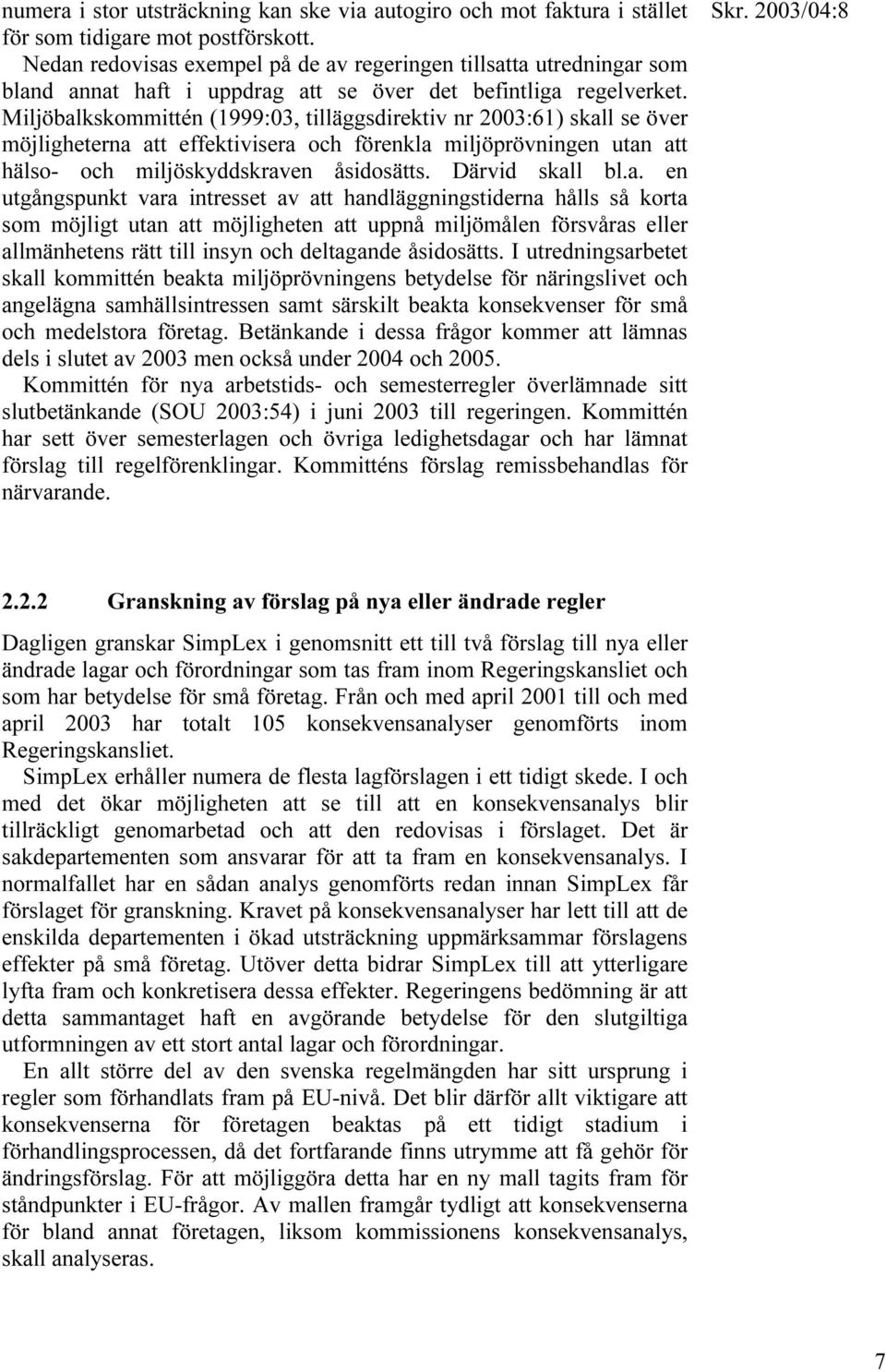 Miljöbalkskommittén (1999:03, tilläggsdirektiv nr 2003:61) skall se över möjligheterna att effektivisera och förenkla miljöprövningen utan att hälso- och miljöskyddskraven åsidosätts. Därvid skall bl.