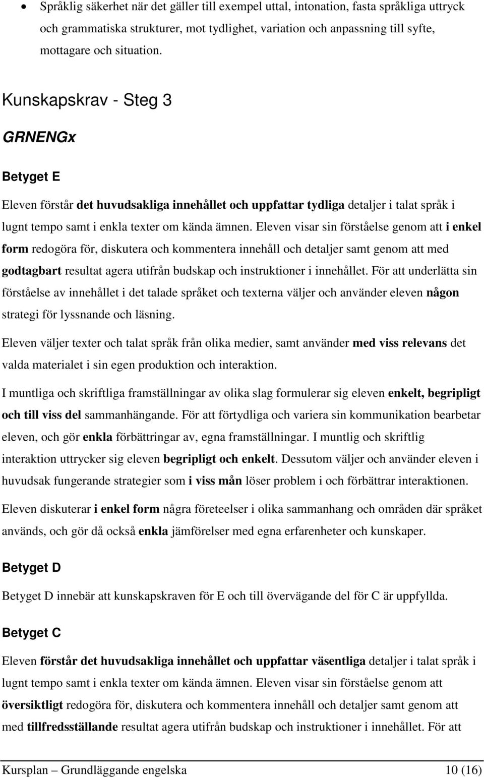 Eleven visar sin förståelse genom att i enkel form redogöra för, diskutera och kommentera innehåll och detaljer samt genom att med godtagbart resultat agera utifrån budskap och instruktioner i