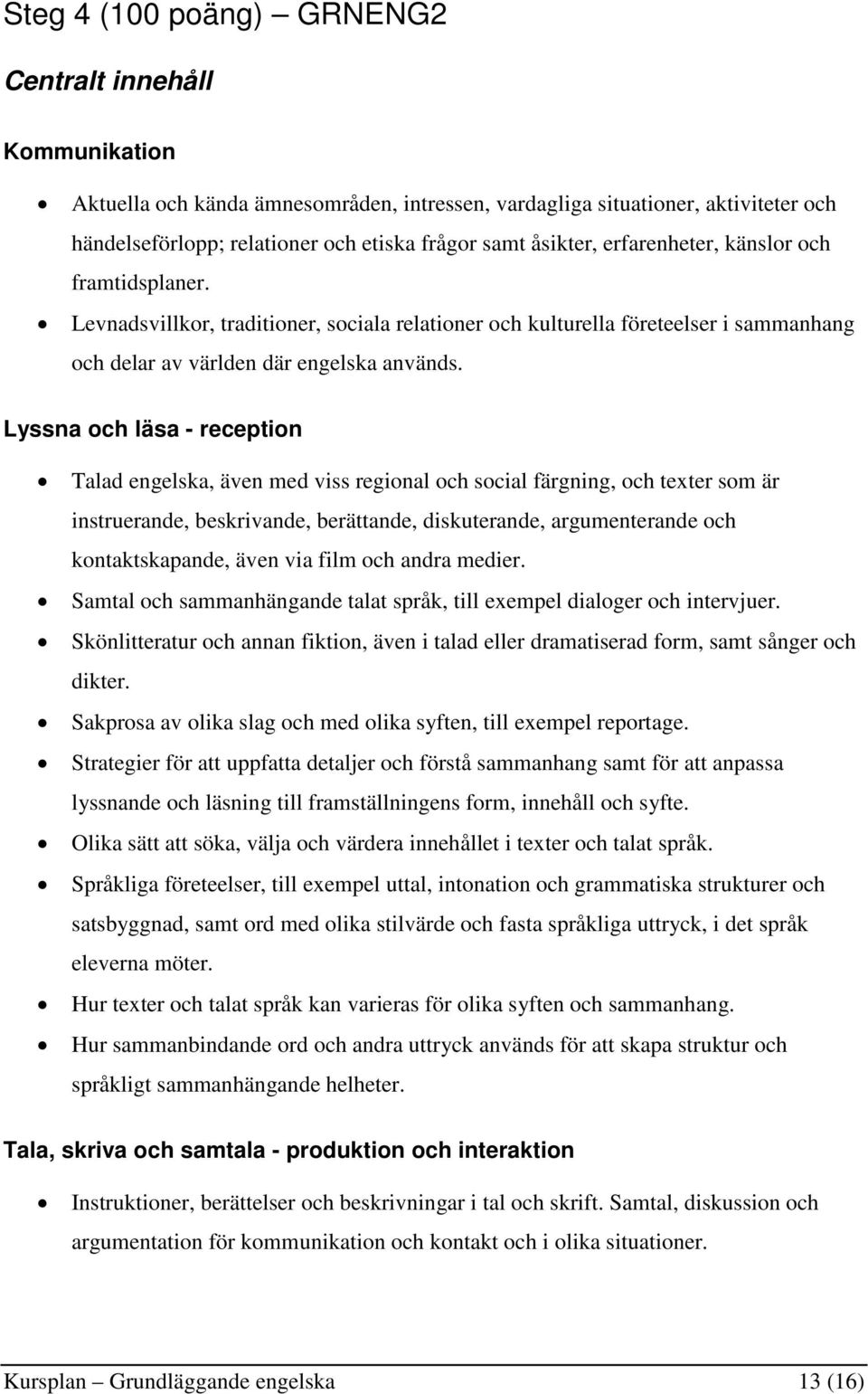 Lyssna och läsa - reception Talad engelska, även med viss regional och social färgning, och texter som är instruerande, beskrivande, berättande, diskuterande, argumenterande och kontaktskapande, även