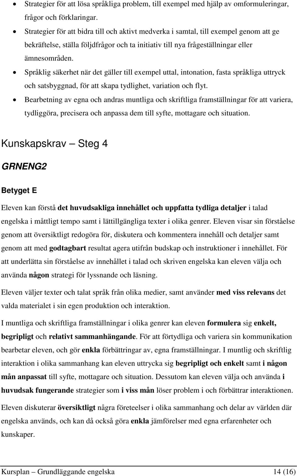 Språklig säkerhet när det gäller till exempel uttal, intonation, fasta språkliga uttryck och satsbyggnad, för att skapa tydlighet, variation och flyt.